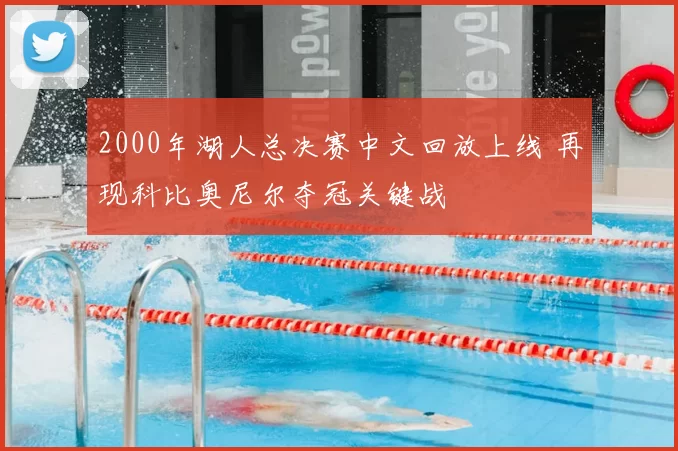 2000年湖人总决赛中文回放上线 再现科比奥尼尔夺冠关键战