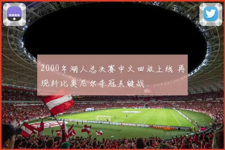 2000年湖人总决赛中文回放上线 再现科比奥尼尔夺冠关键战