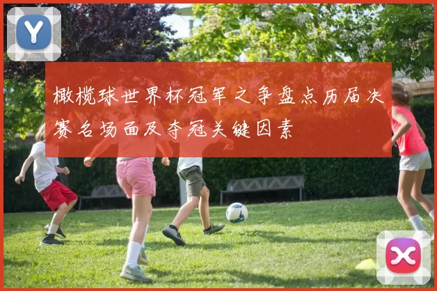 橄榄球世界杯冠军之争盘点历届决赛名场面及夺冠关键因素