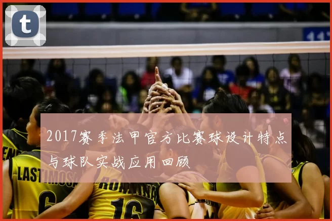 2017赛季法甲官方比赛球设计特点与球队实战应用回顾
