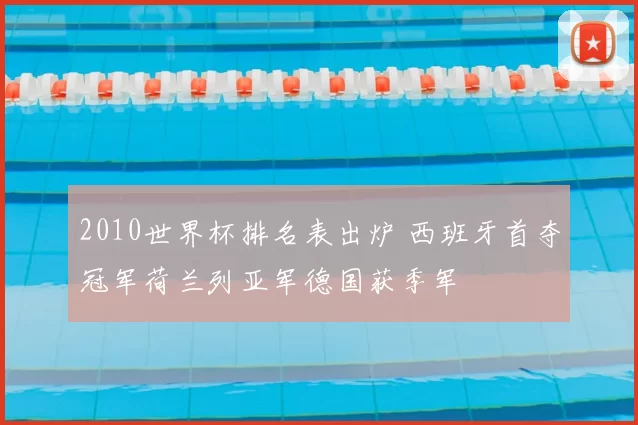2010世界杯排名表出炉 西班牙首夺冠军荷兰列亚军德国获季军