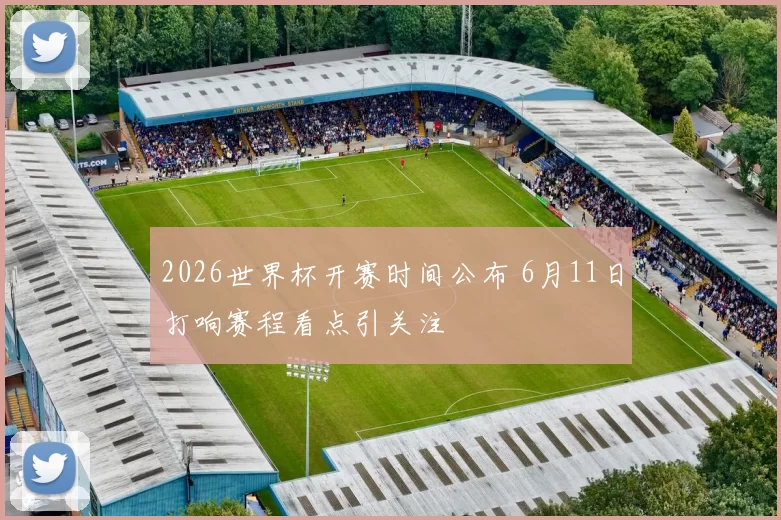 2026世界杯开赛时间公布 6月11日打响赛程看点引关注