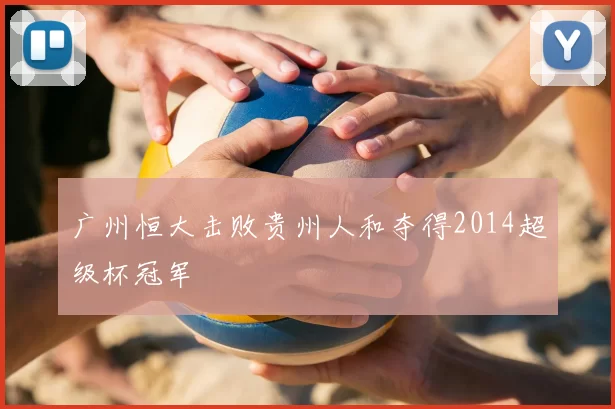 广州恒大击败贵州人和夺得2014超级杯冠军