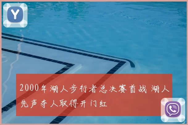 2000年湖人步行者总决赛首战 湖人先声夺人取得开门红