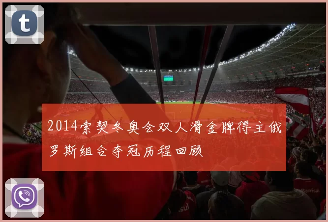 2014索契冬奥会双人滑金牌得主俄罗斯组合夺冠历程回顾