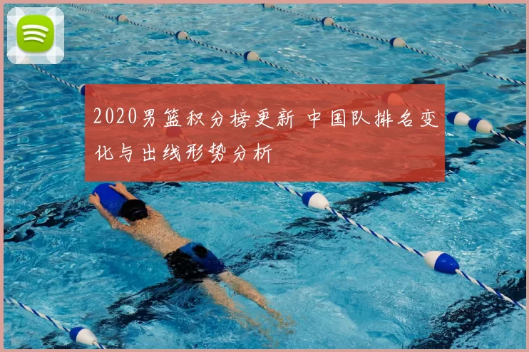 2020男篮积分榜更新 中国队排名变化与出线形势分析