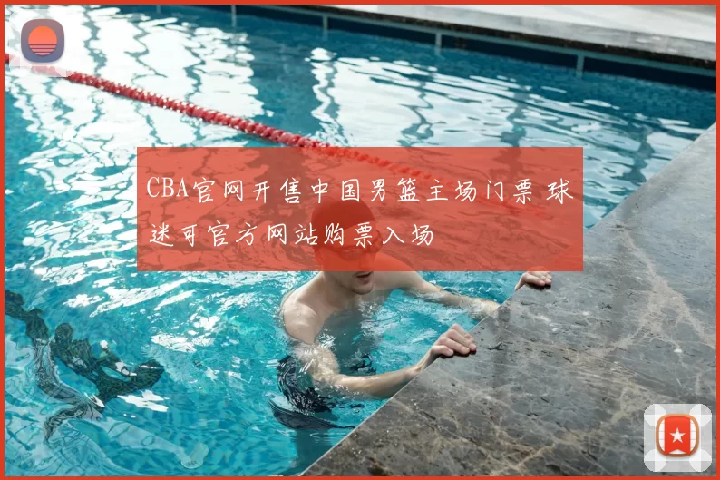 CBA官网开售中国男篮主场门票 球迷可官方网站购票入场