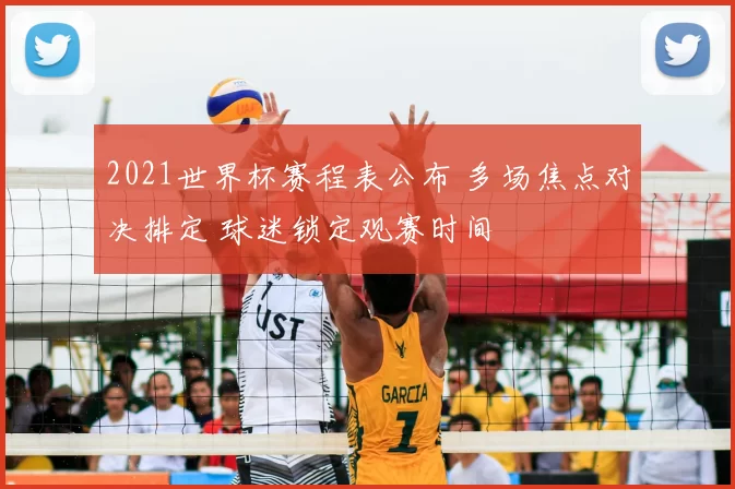 2021世界杯赛程表公布 多场焦点对决排定 球迷锁定观赛时间