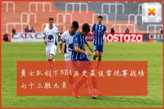 勇士队创下NBA历史最佳常规赛战绩七十三胜九负