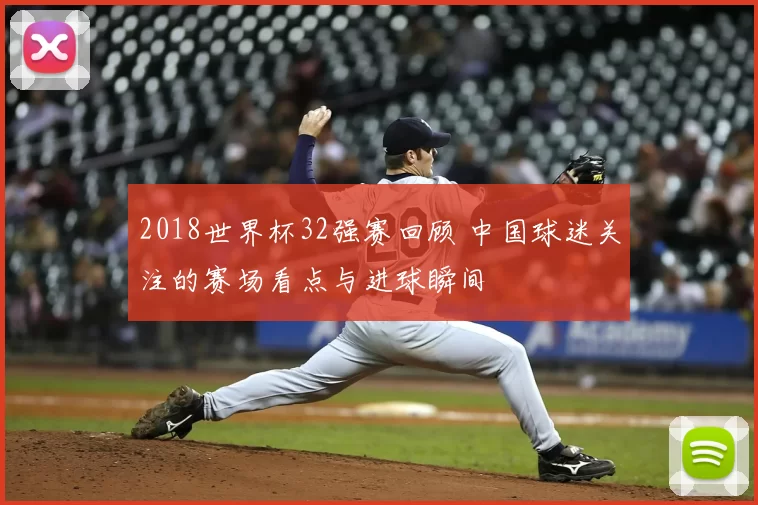2018世界杯32强赛回顾 中国球迷关注的赛场看点与进球瞬间