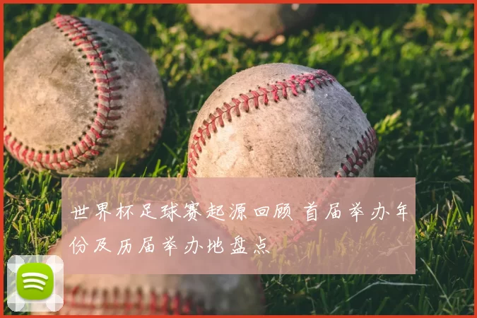 世界杯足球赛起源回顾 首届举办年份及历届举办地盘点