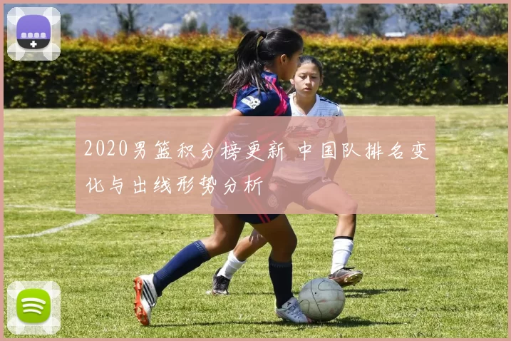 2020男篮积分榜更新 中国队排名变化与出线形势分析