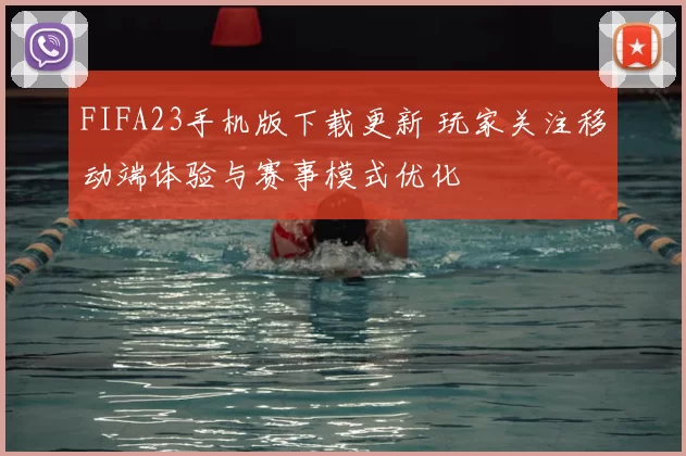 FIFA23手机版下载更新 玩家关注移动端体验与赛事模式优化