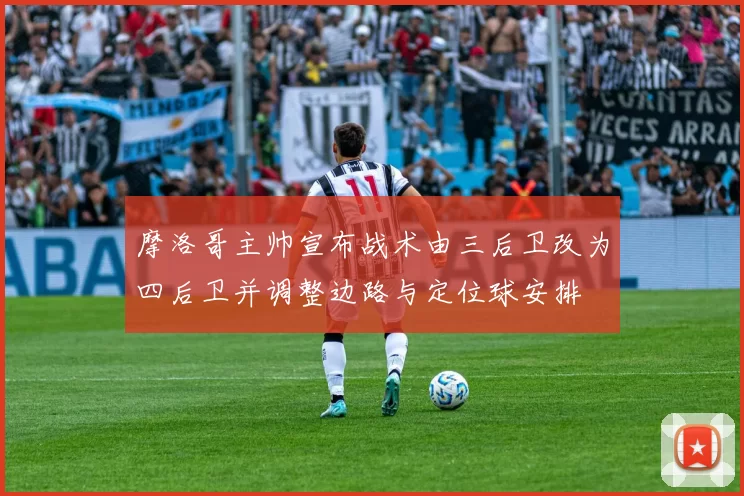 摩洛哥主帅宣布战术由三后卫改为四后卫并调整边路与定位球安排