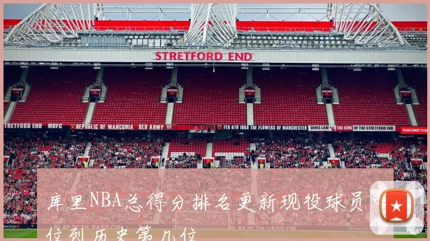 库里NBA总得分排名更新现役球员中位列历史第几位