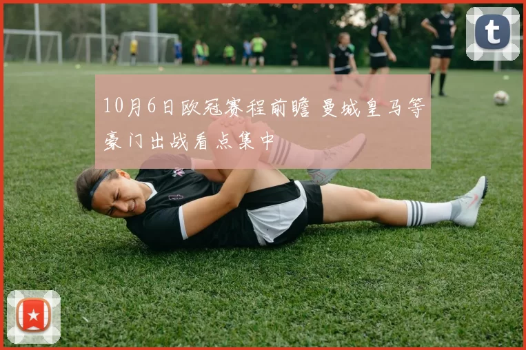 10月6日欧冠赛程前瞻 曼城皇马等豪门出战看点集中