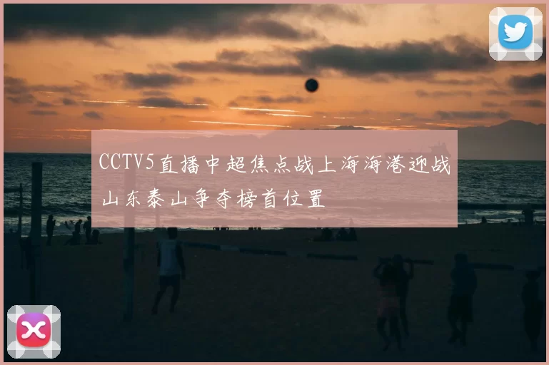 CCTV5直播中超焦点战上海海港迎战山东泰山争夺榜首位置