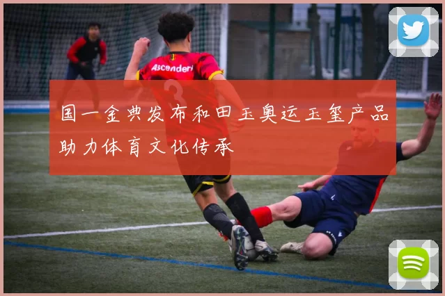 国一金典发布和田玉奥运玉玺产品助力体育文化传承