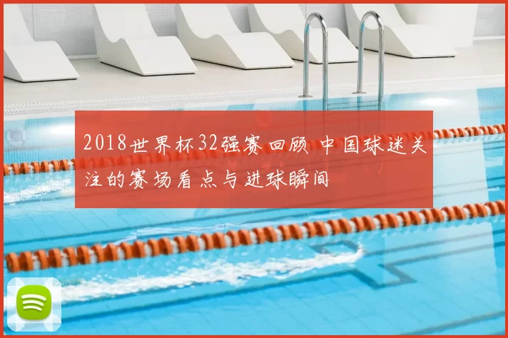 2018世界杯32强赛回顾 中国球迷关注的赛场看点与进球瞬间