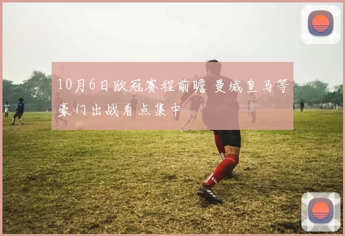 10月6日欧冠赛程前瞻 曼城皇马等豪门出战看点集中