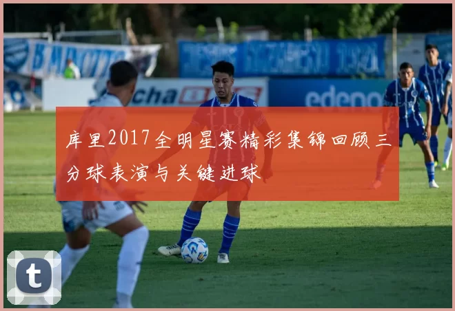 库里2017全明星赛精彩集锦回顾三分球表演与关键进球